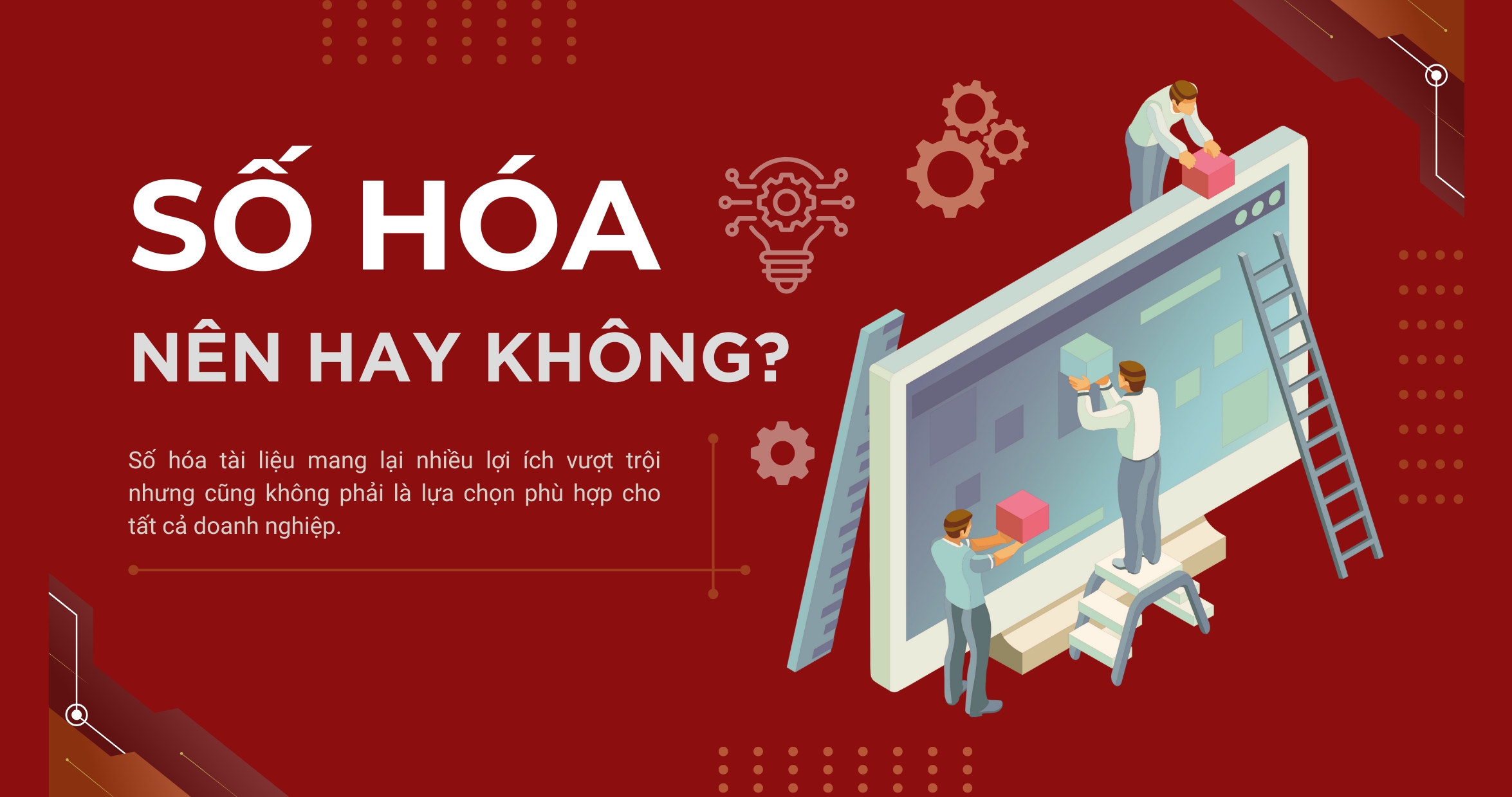 Khi nào doanh nghiệp nên và không nên số hóa tài liệu